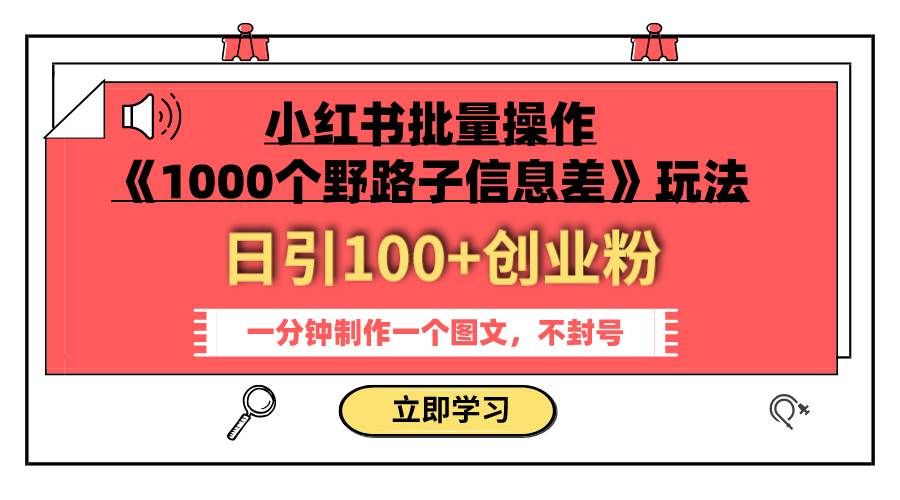 (7676期)小红书批量操作《1000个野路子信息差》玩法 日引100+创业粉 一分钟一个图文网创吧-网创项目资源站-副业项目-创业项目-搞钱项目网创吧