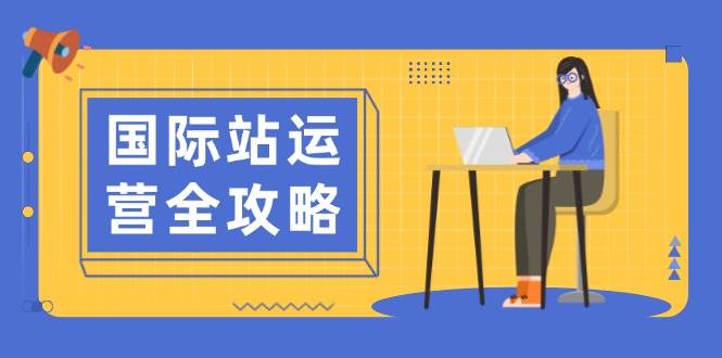 (13988期)国际站运营全攻略:涵盖日常运营到数据分析,助力打造高效运营思路网创吧-网创项目资源站-副业项目-创业项目-搞钱项目网创吧