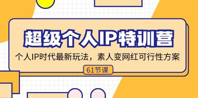 (11877期)超级个人IP特训营,个人IP时代才最新玩法,素人变网红可行性方案 (61节)网创吧-网创项目资源站-副业项目-创业项目-搞钱项目网创吧