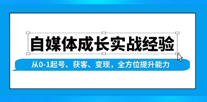 (13963期)自媒体成长实战经验,从0-1起号、获客、变现,全方位提升能力网创吧-网创项目资源站-副业项目-创业项目-搞钱项目网创吧