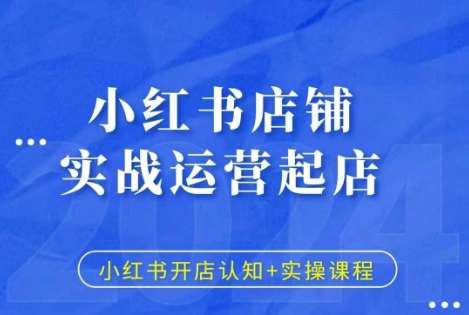 小红书店铺实战运营起店,小红书开店认知+实操课程网创吧-网创项目资源站-副业项目-创业项目-搞钱项目网创吧