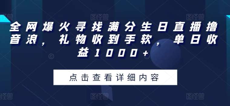 全网爆火寻找满分生日直播撸音浪，礼物收到手软，单日收益1000+【揭秘】网创吧-网创项目资源站-副业项目-创业项目-搞钱项目网创吧