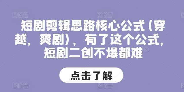 短剧剪辑思路核心公式(穿越,爽剧),有了这个公式,短剧二创不爆都难网创吧-网创项目资源站-副业项目-创业项目-搞钱项目网创吧