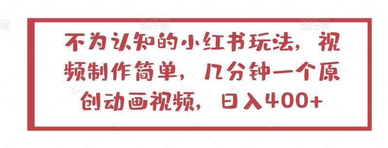 不为认知的小红书玩法,视频制作简单,几分钟一个原创动画视频,日入400+【揭秘】网创吧-网创项目资源站-副业项目-创业项目-搞钱项目网创吧