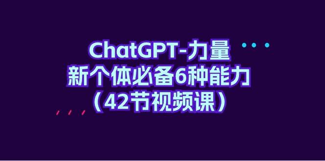 (9684期)ChatGPT-力量 新个体必备6种能力(42节视频课)网创吧-网创项目资源站-副业项目-创业项目-搞钱项目网创吧