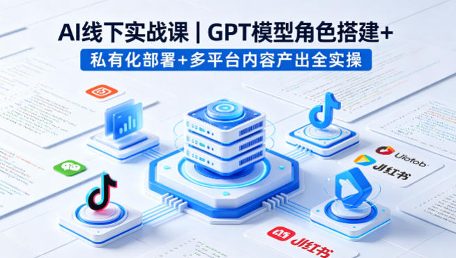 AI线下实战课,GPT模型角色搭建+私有化部署+多平台内容产出全实操网创吧-网创项目资源站-副业项目-创业项目-搞钱项目网创吧