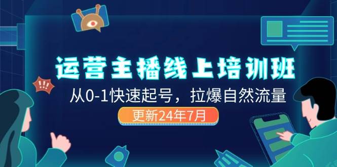 (11672期)2024运营 主播线上培训班,从0-1快速起号,拉爆自然流量 (更新24年7月)网创吧-网创项目资源站-副业项目-创业项目-搞钱项目网创吧