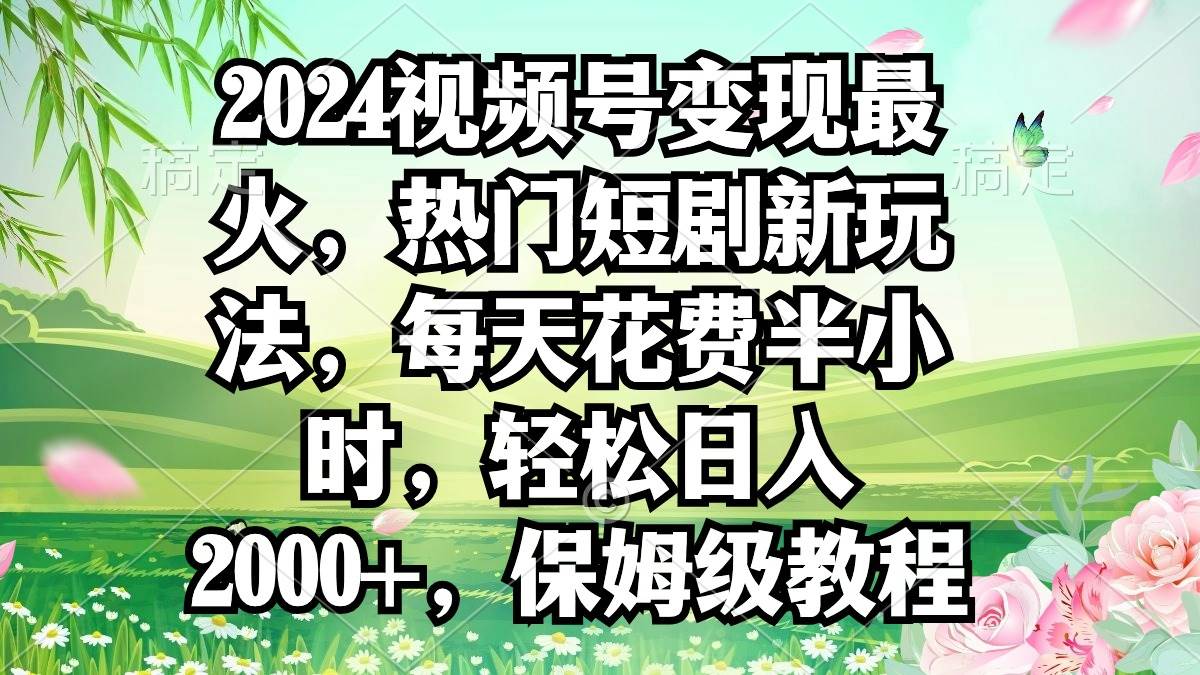 （9161期）2024视频号变现最火，热门短剧新玩法，每天花费半小时，轻松日入2000+，...网创吧-网创项目资源站-副业项目-创业项目-搞钱项目网创吧