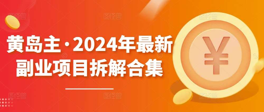 黄岛主·2024年最新副业项目拆解合集【无水印】网创吧-网创项目资源站-副业项目-创业项目-搞钱项目网创吧