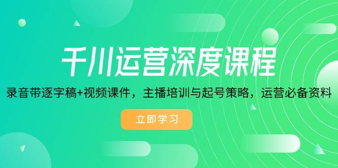 （14031期）千川运营深度课程，录音带逐字稿+视频课件，主播培训与起号策略，运营...网创吧-网创项目资源站-副业项目-创业项目-搞钱项目网创吧