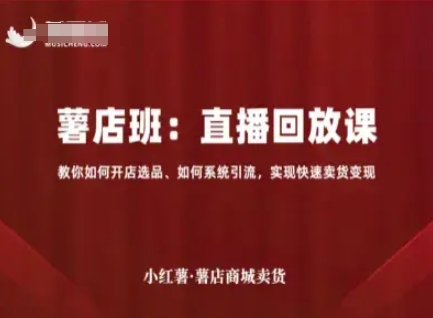 小红薯薯店商城卖货直播回放课,教你如何开店选品、如何系统引流,实现快速卖货变现网创吧-网创项目资源站-副业项目-创业项目-搞钱项目网创吧