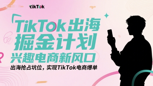 TikTok出海掘金计划,兴趣电商新风口,出海抢占坑位,实现TikTok电商爆单网创吧-网创项目资源站-副业项目-创业项目-搞钱项目网创吧