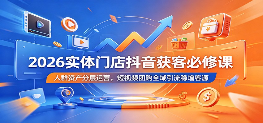 2026实体门店抖音获客必修课：人群资产分层运营，短视频团购全域引流稳增客源网创吧-网创项目资源站-副业项目-创业项目-搞钱项目网创吧