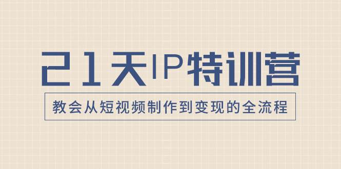 (8223期)21天IP特训营,教会从短视频制作到变现的全流程网创吧-网创项目资源站-副业项目-创业项目-搞钱项目网创吧