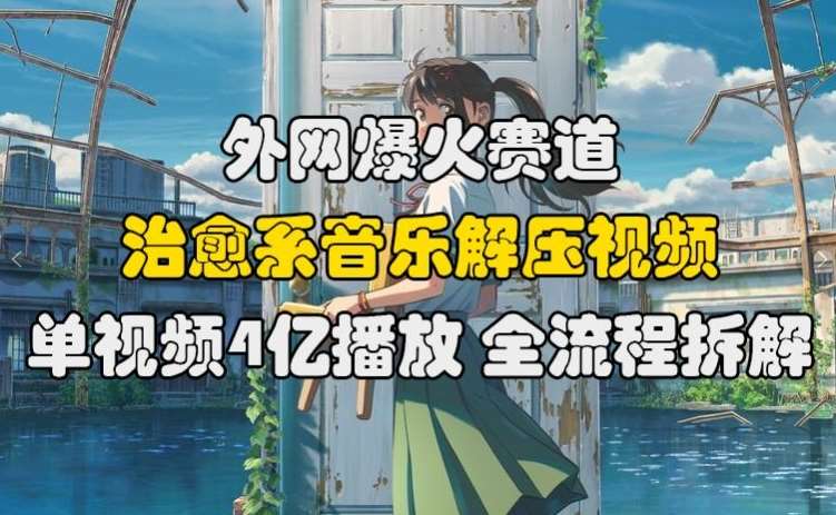 外网爆火赛道，治愈系音乐解压视频，单视频最高4亿播放 ，全流程拆解【揭秘】网创吧-网创项目资源站-副业项目-创业项目-搞钱项目网创吧