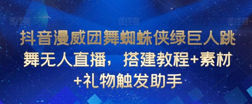 抖音漫威团舞蜘蛛侠绿巨人跳舞无人直播,搭建教程+素材+礼物触发助手网创吧-网创项目资源站-副业项目-创业项目-搞钱项目网创吧