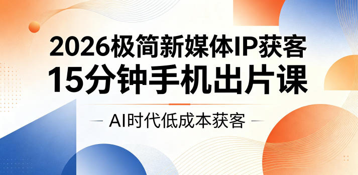 2026极简新媒体IP获客,15分钟手机出片课,AI时代低成本获客网创吧-网创项目资源站-副业项目-创业项目-搞钱项目网创吧