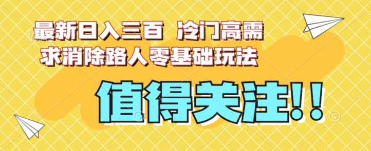 最新日入三百,冷门高需求消除路人零基础玩法【揭秘】网创吧-网创项目资源站-副业项目-创业项目-搞钱项目网创吧