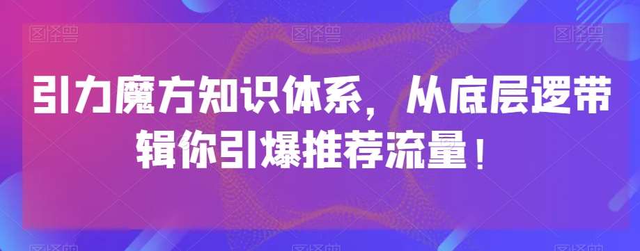 引力魔方知识体系,从底层逻带辑你引爆荐推流量!网创吧-网创项目资源站-副业项目-创业项目-搞钱项目网创吧