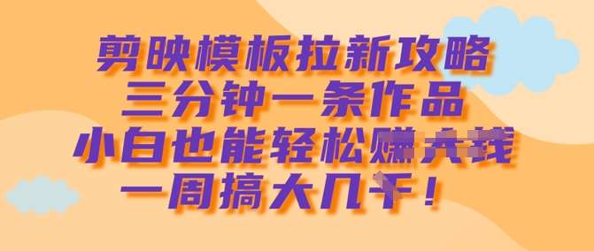 剪映模板拉新攻略,三分钟一条作品,小白也能轻松一周搞大几k网创吧-网创项目资源站-副业项目-创业项目-搞钱项目网创吧