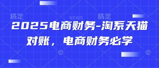 2025电商财务-淘系天猫对账,电商财务必学网创吧-网创项目资源站-副业项目-创业项目-搞钱项目网创吧