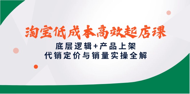 (14842期)淘宝低成本高效起店课,底层逻辑+产品上架,代销定价与销量实操全解网创吧-网创项目资源站-副业项目-创业项目-搞钱项目网创吧