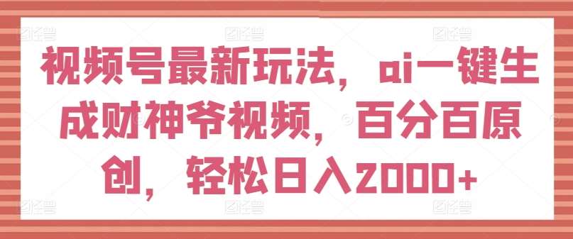 视频号最新玩法,ai一键生成财神爷视频,百分百原创,轻松日入2000+【揭秘】网创吧-网创项目资源站-副业项目-创业项目-搞钱项目网创吧
