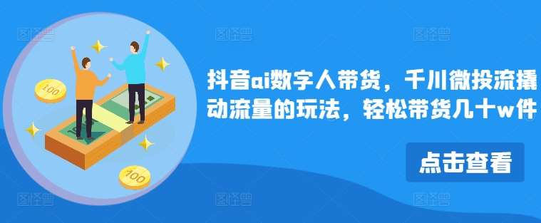 抖音ai数字人带货,千川微投流撬动流量的玩法,轻松带货几十w件网创吧-网创项目资源站-副业项目-创业项目-搞钱项目网创吧