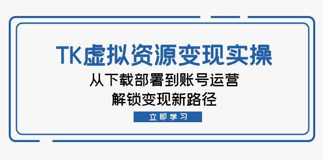 (12770期)TK虚拟资料变现实操:从下载部署到账号运营,解锁变现新路径网创吧-网创项目资源站-副业项目-创业项目-搞钱项目网创吧