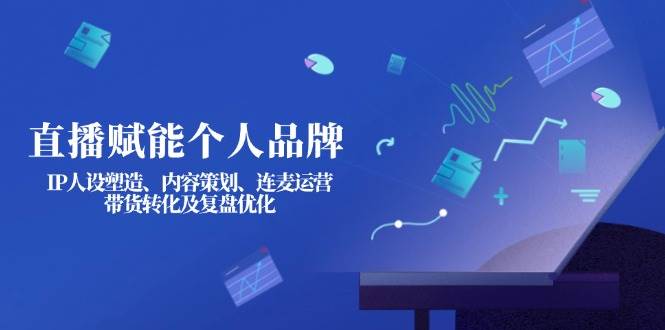 (14158期)直播赋能个人品牌:IP人设塑造、内容策划、连麦运营、带货转化及复盘优化网创吧-网创项目资源站-副业项目-创业项目-搞钱项目网创吧