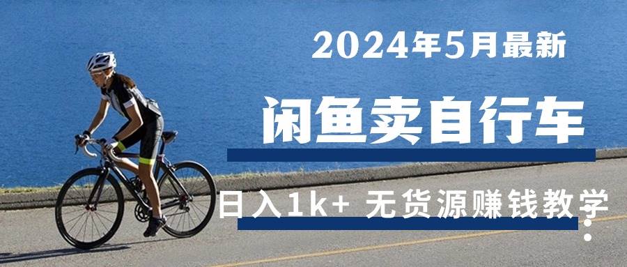 (10543期)2024年5月闲鱼卖自行车日入1k+ 最新无货源赚钱教学网创吧-网创项目资源站-副业项目-创业项目-搞钱项目网创吧