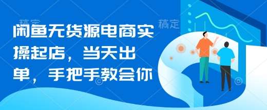 闲鱼无货源电商实操起店,当天出单,手把手教会你网创吧-网创项目资源站-副业项目-创业项目-搞钱项目网创吧