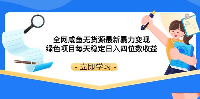 (8069期)全网咸鱼无货源最新暴力变现 绿色项目每天稳定日入四位数收益网创吧-网创项目资源站-副业项目-创业项目-搞钱项目网创吧