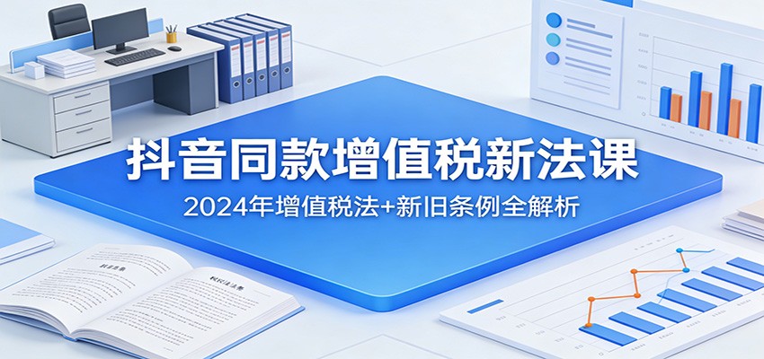 抖音同款增值税新法课：2024年增值税法+新旧条例全解析网创吧-网创项目资源站-副业项目-创业项目-搞钱项目网创吧