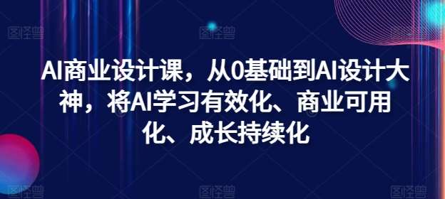 AI商业设计课,从0基础到AI设计大神,将AI学习有效化、商业可用化、成长持续化网创吧-网创项目资源站-副业项目-创业项目-搞钱项目网创吧