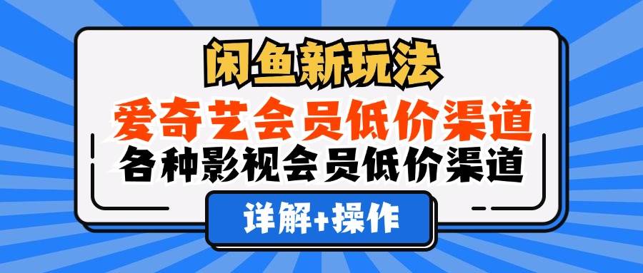 (12320期)闲鱼新玩法,爱奇艺会员低价渠道,各种影视会员低价渠道详解网创吧-网创项目资源站-副业项目-创业项目-搞钱项目网创吧