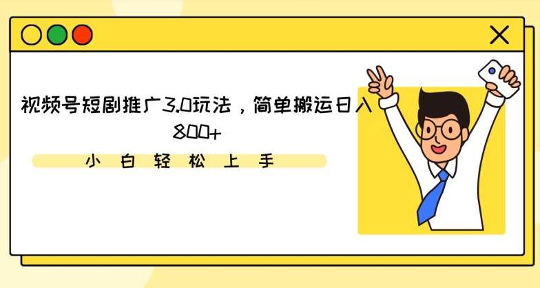 视频号短剧推广3.0玩法,简单搬运日入800+【揭秘】网创吧-网创项目资源站-副业项目-创业项目-搞钱项目网创吧