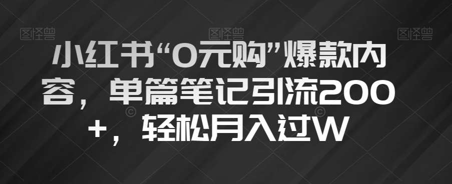 小红书“0元购”爆款内容,单篇笔记引流200+,轻松月入过W【揭秘】网创吧-网创项目资源站-副业项目-创业项目-搞钱项目网创吧