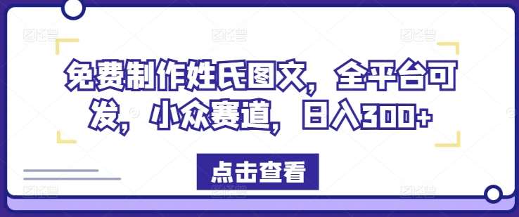 免费制作姓氏图文,全平台可发,小众赛道,日入300+【揭秘】网创吧-网创项目资源站-副业项目-创业项目-搞钱项目网创吧