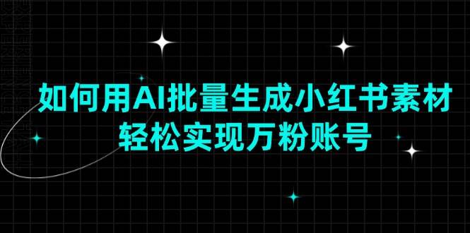 (13992期)如何用AI批量生成小红书素材,轻松实现万粉账号网创吧-网创项目资源站-副业项目-创业项目-搞钱项目网创吧