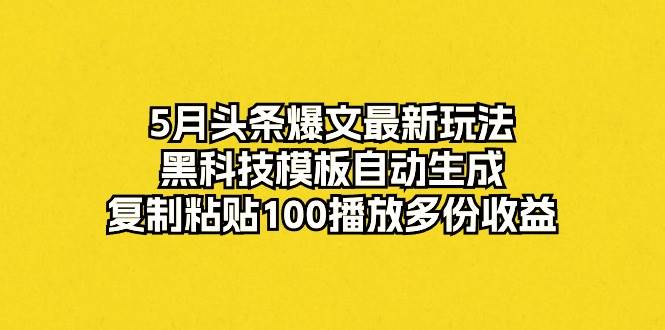 (10379期)5月头条爆文最新玩法,黑科技模板自动生成,复制粘贴100播放多份收益网创吧-网创项目资源站-副业项目-创业项目-搞钱项目网创吧