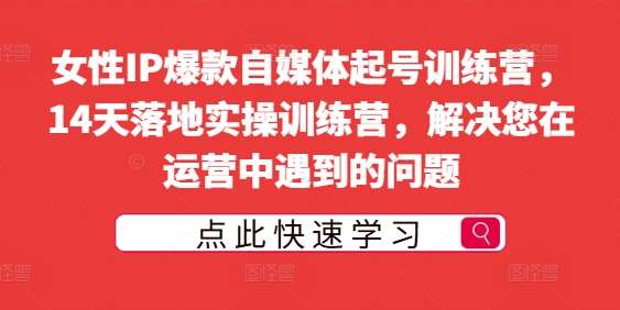 女性IP爆款自媒体起号训练营,14天落地实操训练营,解决您在运营中遇到的问题网创吧-网创项目资源站-副业项目-创业项目-搞钱项目网创吧