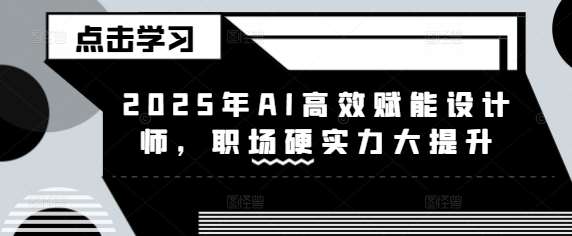 2025年AI高效赋能设计师,职场硬实力大提升网创吧-网创项目资源站-副业项目-创业项目-搞钱项目网创吧