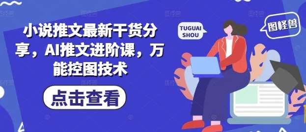 小说推文最新干货分享,AI推文进阶课,万能控图技术网创吧-网创项目资源站-副业项目-创业项目-搞钱项目网创吧
