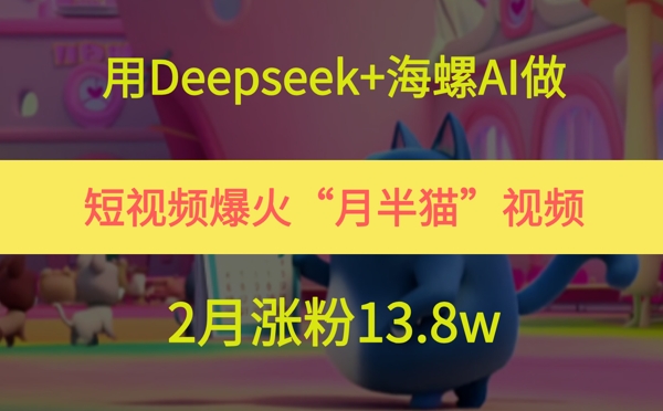 用Deepseek+海螺AI做短视频爆火“月半猫”视频,2月涨粉13.8w网创吧-网创项目资源站-副业项目-创业项目-搞钱项目网创吧