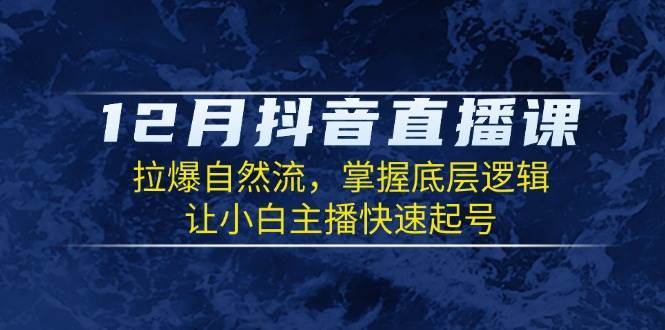 12月抖音直播课:拉爆自然流,掌握底层逻辑,让小白主播快速起号网创吧-网创项目资源站-副业项目-创业项目-搞钱项目网创吧