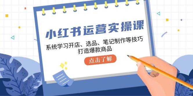 (12884期)小红书运营实操课,系统学习开店、选品、笔记制作等技巧,打造爆款商品网创吧-网创项目资源站-副业项目-创业项目-搞钱项目网创吧