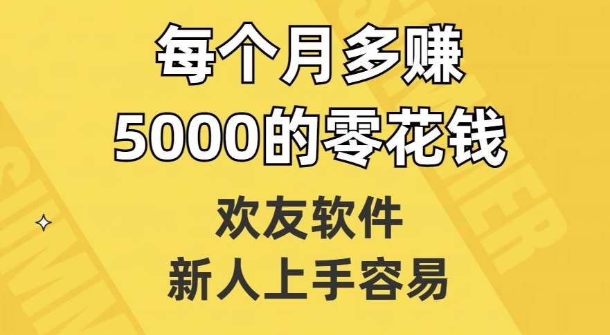 欢友软件，新人上手容易，每个月多赚5000的零花钱【揭秘】网创吧-网创项目资源站-副业项目-创业项目-搞钱项目网创吧