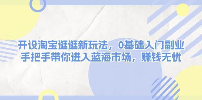 开设淘宝逛逛新玩法,0基础入门副业,手把手带你进入蓝海市场,赚钱无忧网创吧-网创项目资源站-副业项目-创业项目-搞钱项目网创吧