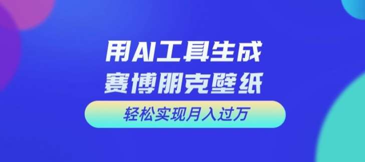用AI工具设计赛博朋克壁纸,轻松实现月入万+【揭秘】网创吧-网创项目资源站-副业项目-创业项目-搞钱项目网创吧